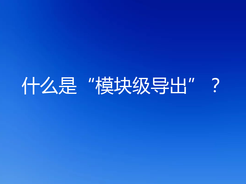 什么是“模块级导出”？