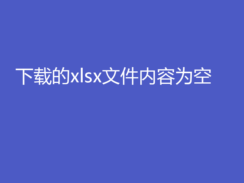 下载的xlsx文件内容为空