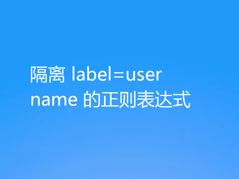 隔离 label=username 的正则表达式