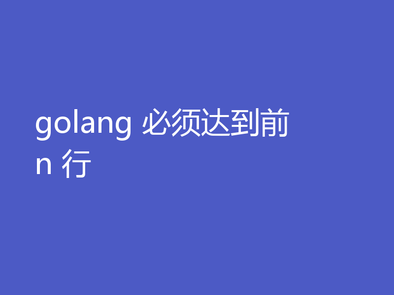 golang 必须达到前 n 行