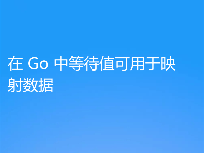 在 Go 中等待值可用于映射数据