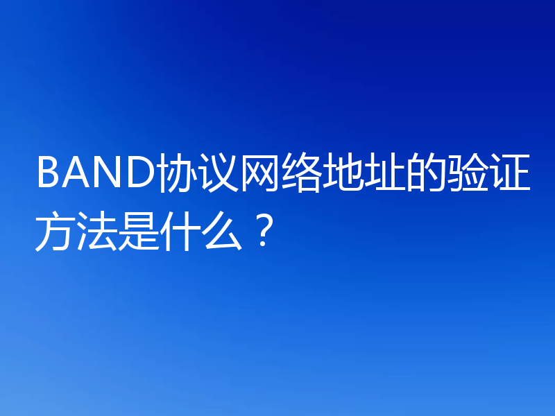 BAND协议网络地址的验证方法是什么？