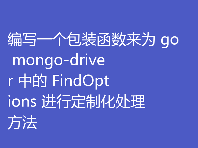 编写一个包装函数来为 go mongo-driver 中的 FindOptions 进行定制化处理方法