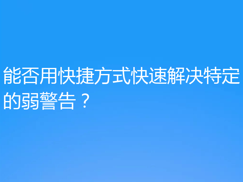 能否用快捷方式快速解决特定的弱警告？