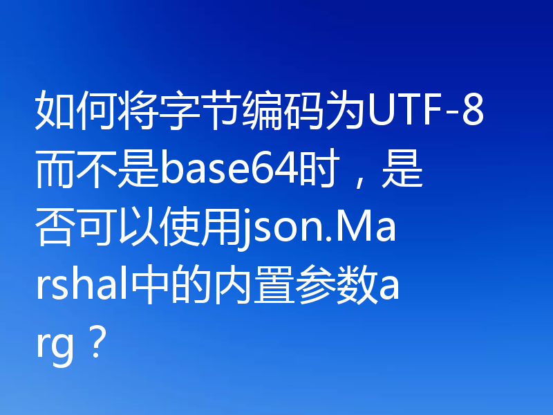 如何将字节编码为UTF-8而不是base64时，是否可以使用json.Marshal中的内置参数arg？