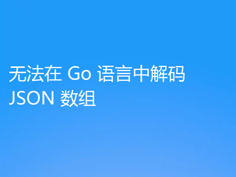 无法在 Go 语言中解码 JSON 数组
