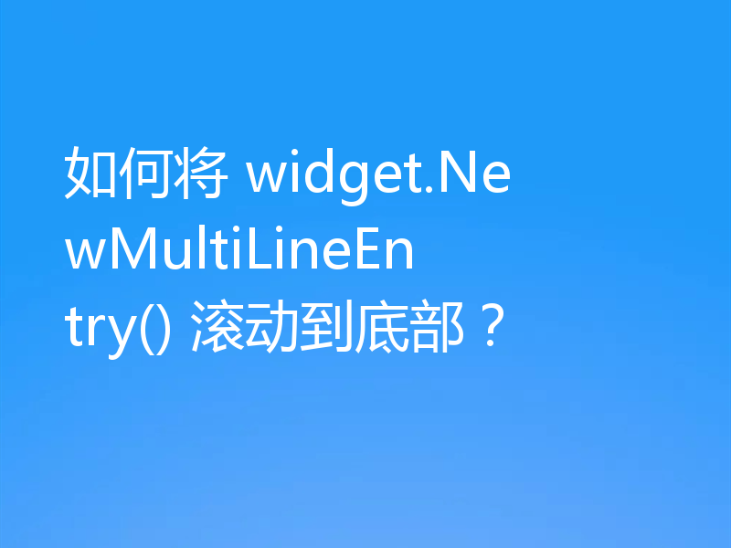 如何将 widget.NewMultiLineEntry() 滚动到底部？