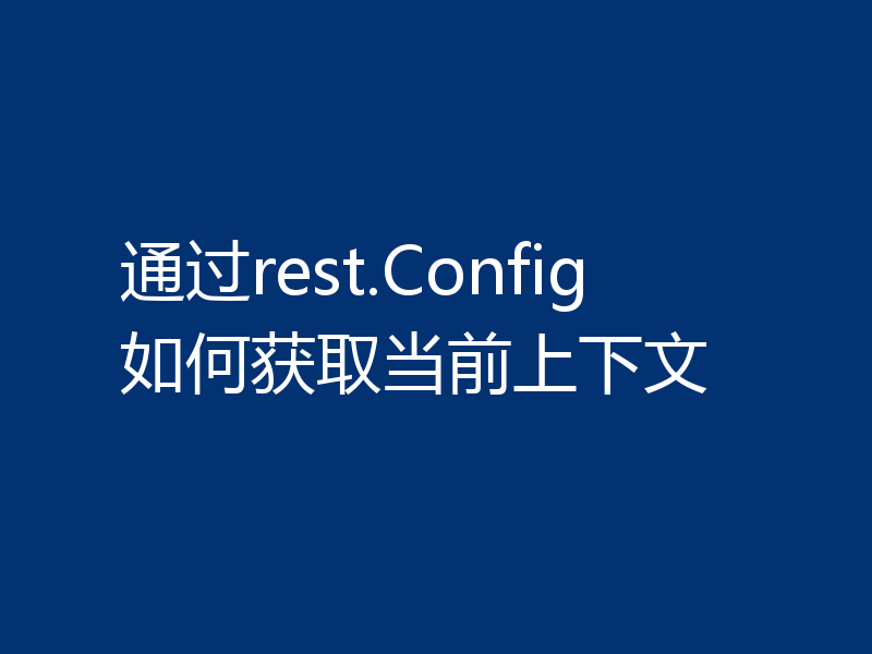 通过rest.Config如何获取当前上下文