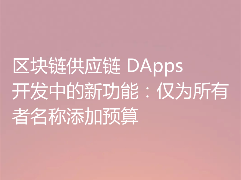区块链供应链 DApps 开发中的新功能：仅为所有者名称添加预算