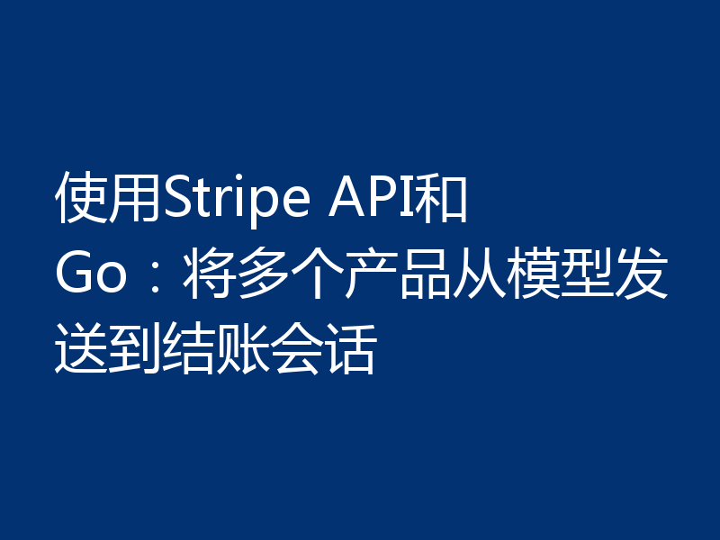 使用Stripe API和Go：将多个产品从模型发送到结账会话