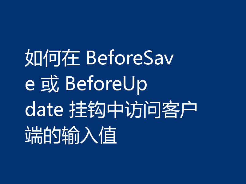 如何在 BeforeSave 或 BeforeUpdate 挂钩中访问客户端的输入值