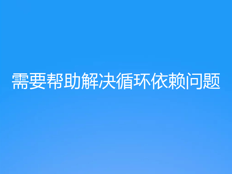 需要帮助解决循环依赖问题