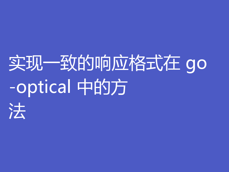 实现一致的响应格式在 go-optical 中的方法