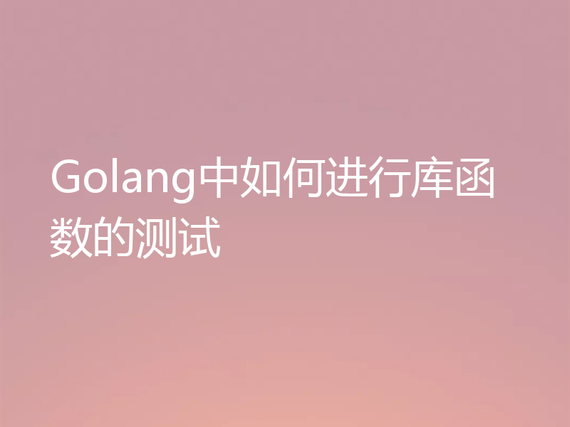 Golang中如何进行库函数的测试