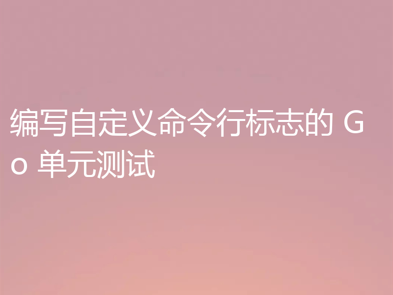 编写自定义命令行标志的 Go 单元测试