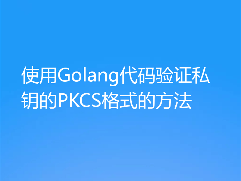 使用Golang代码验证私钥的PKCS格式的方法