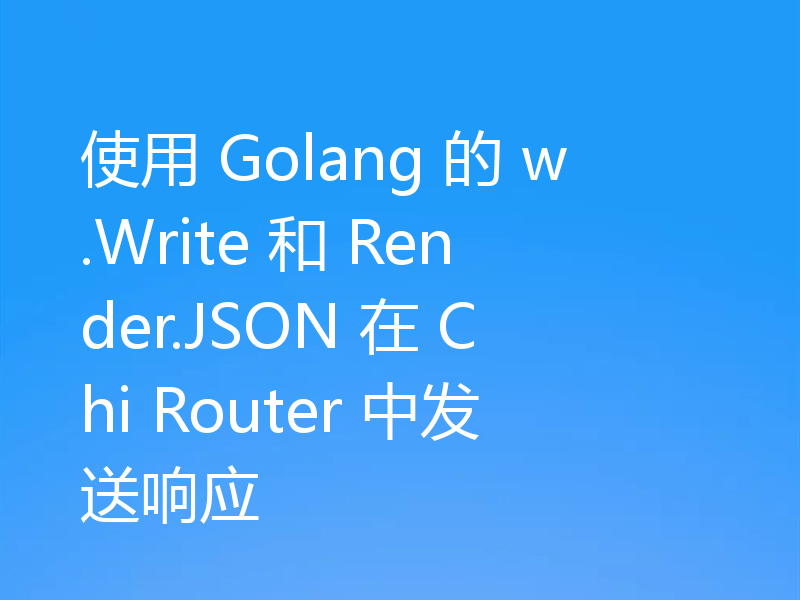 使用 Golang 的 w.Write 和 Render.JSON 在 Chi Router 中发送响应