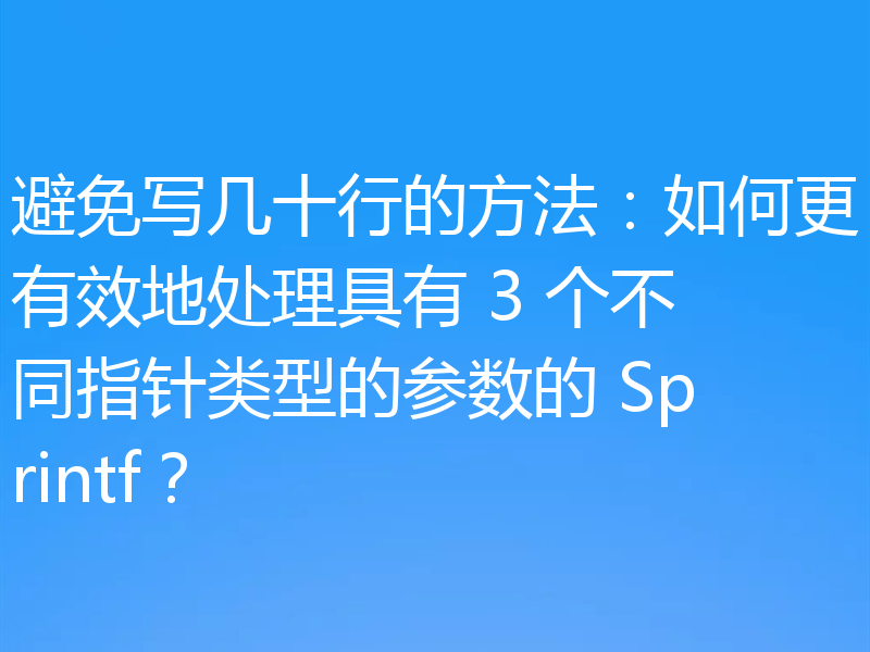 避免写几十行的方法：如何更有效地处理具有 3 个不同指针类型的参数的 Sprintf？
