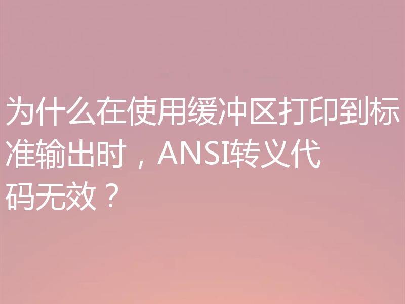 为什么在使用缓冲区打印到标准输出时，ANSI转义代码无效？