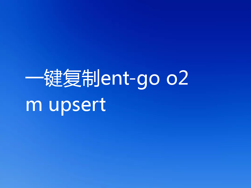 一键复制ent-go o2m upsert