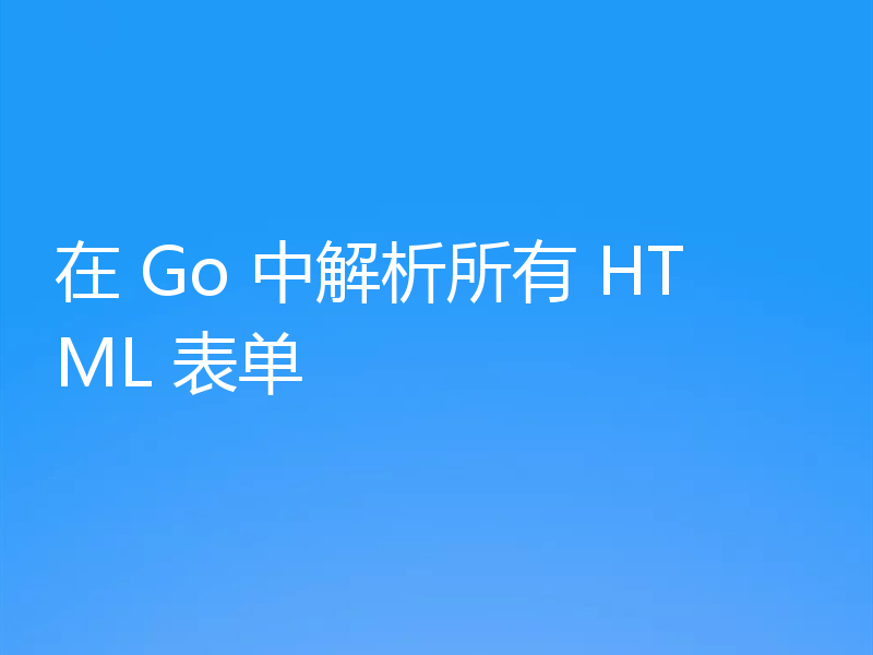 在 Go 中解析所有 HTML 表单