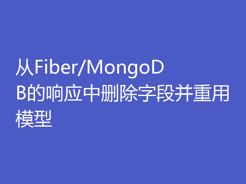 从Fiber/MongoDB的响应中删除字段并重用模型