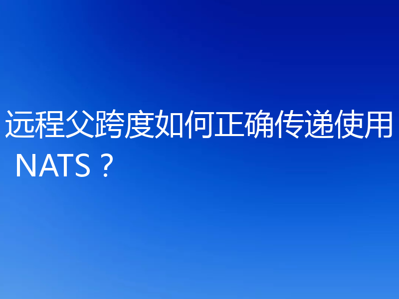 远程父跨度如何正确传递使用 NATS？