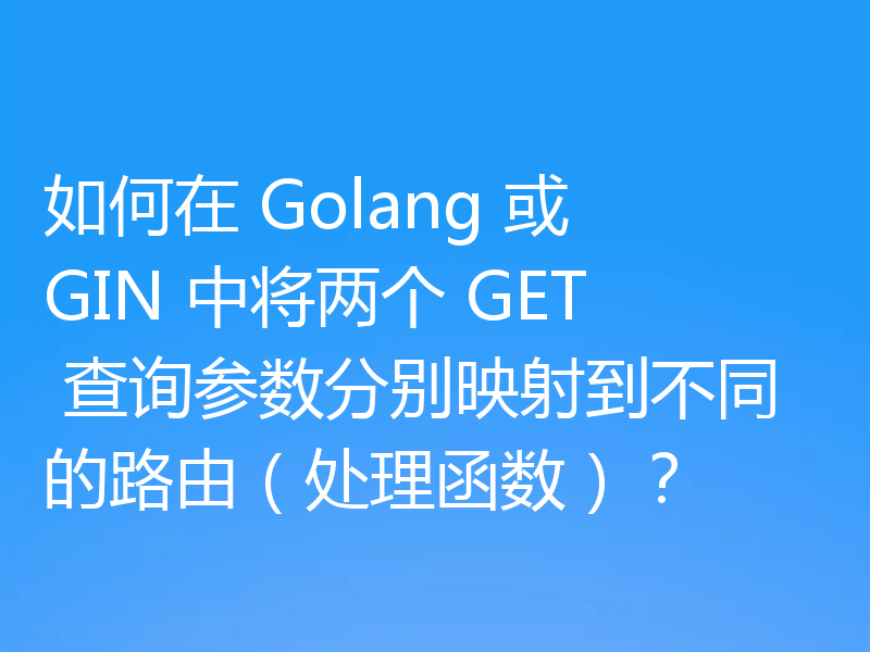 如何在 Golang 或 GIN 中将两个 GET 查询参数分别映射到不同的路由（处理函数）？