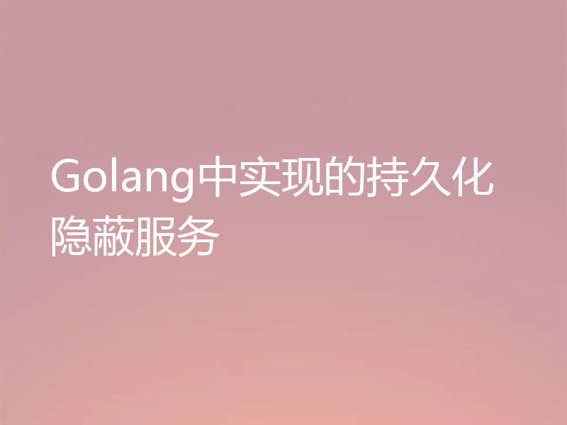 Golang中实现的持久化隐蔽服务