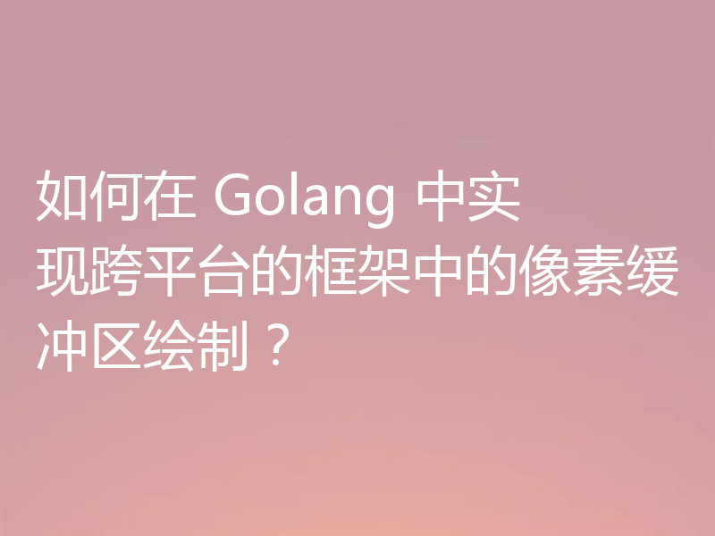 如何在 Golang 中实现跨平台的框架中的像素缓冲区绘制？