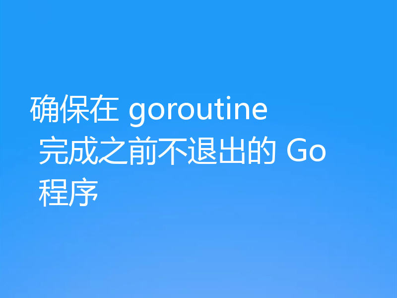 确保在 goroutine 完成之前不退出的 Go 程序