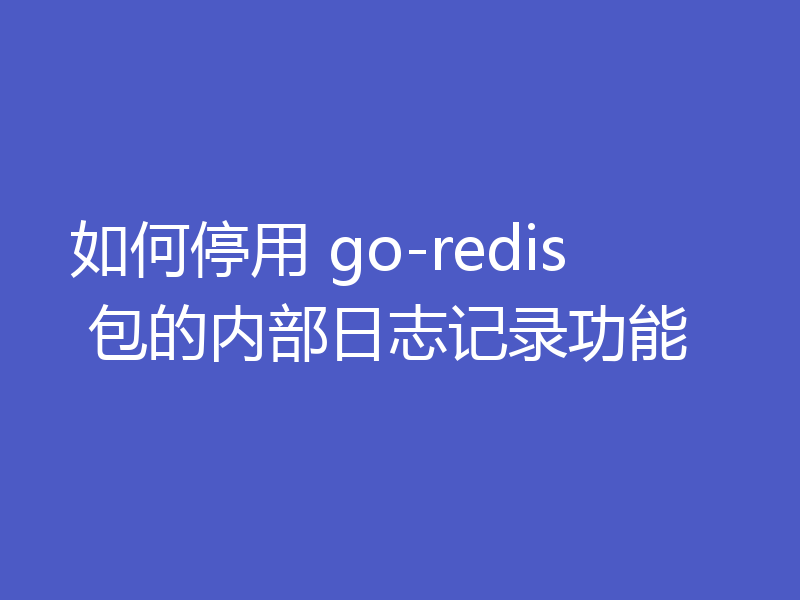 如何停用 go-redis 包的内部日志记录功能