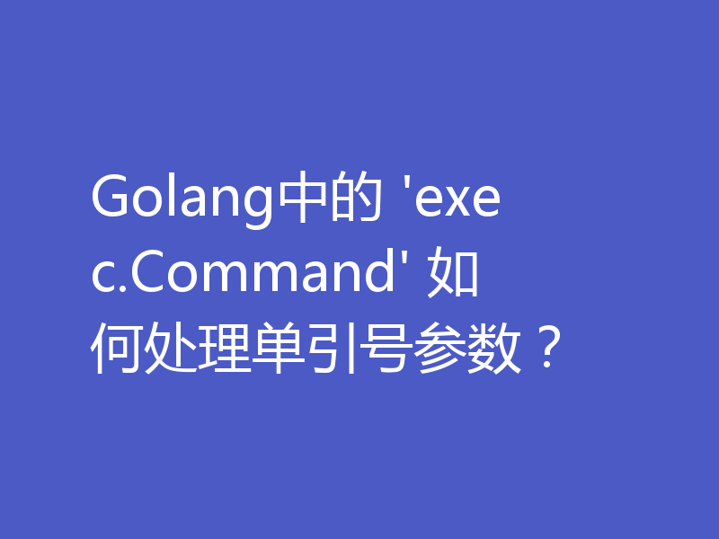 Golang中的 'exec.Command' 如何处理单引号参数？