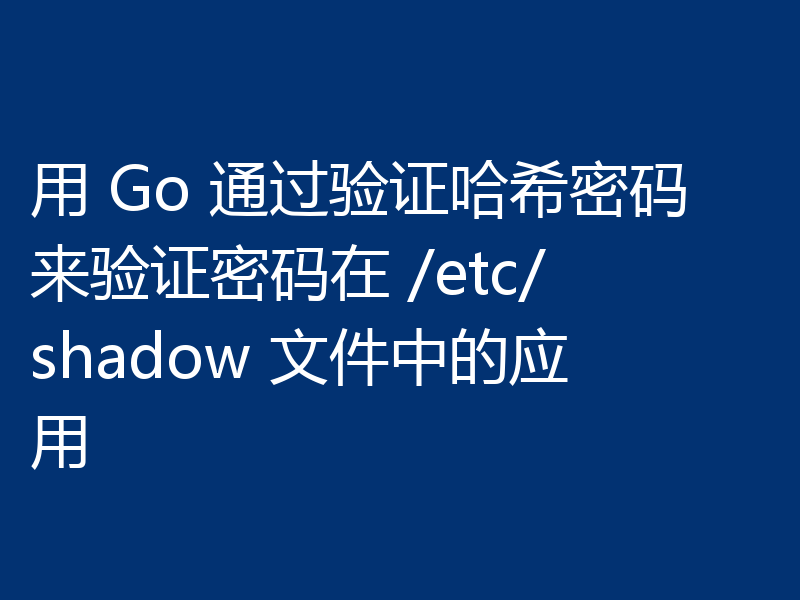 用 Go 通过验证哈希密码来验证密码在 /etc/shadow 文件中的应用