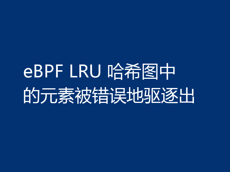 eBPF LRU 哈希图中的元素被错误地驱逐出