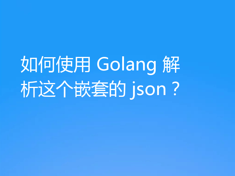 如何使用 Golang 解析这个嵌套的 json？