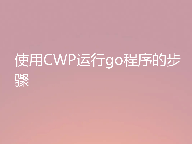 使用CWP运行go程序的步骤