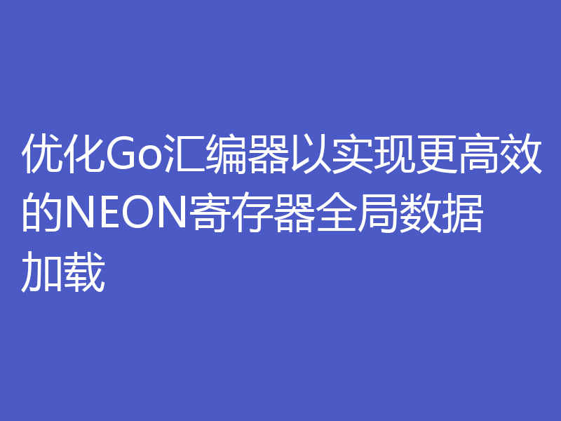 优化Go汇编器以实现更高效的NEON寄存器全局数据加载