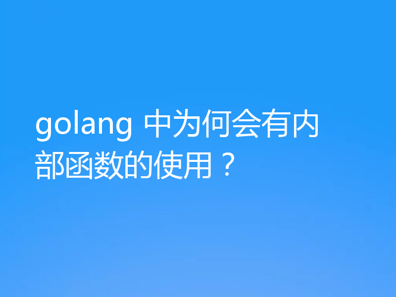 golang 中为何会有内部函数的使用？