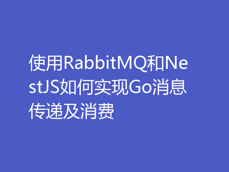使用RabbitMQ和NestJS如何实现Go消息传递及消费