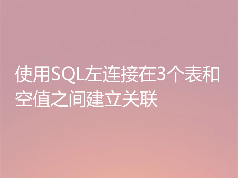 使用SQL左连接在3个表和空值之间建立关联