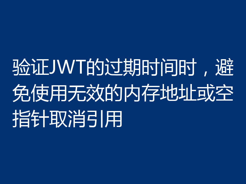 验证JWT的过期时间时，避免使用无效的内存地址或空指针取消引用