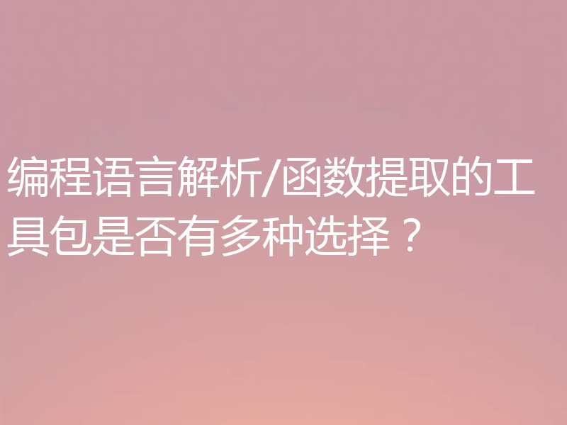编程语言解析/函数提取的工具包是否有多种选择？