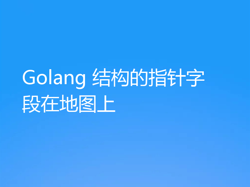 Golang 结构的指针字段在地图上