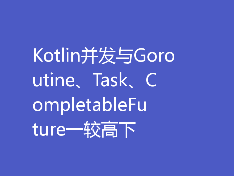 Kotlin并发与Goroutine、Task、CompletableFuture一较高下