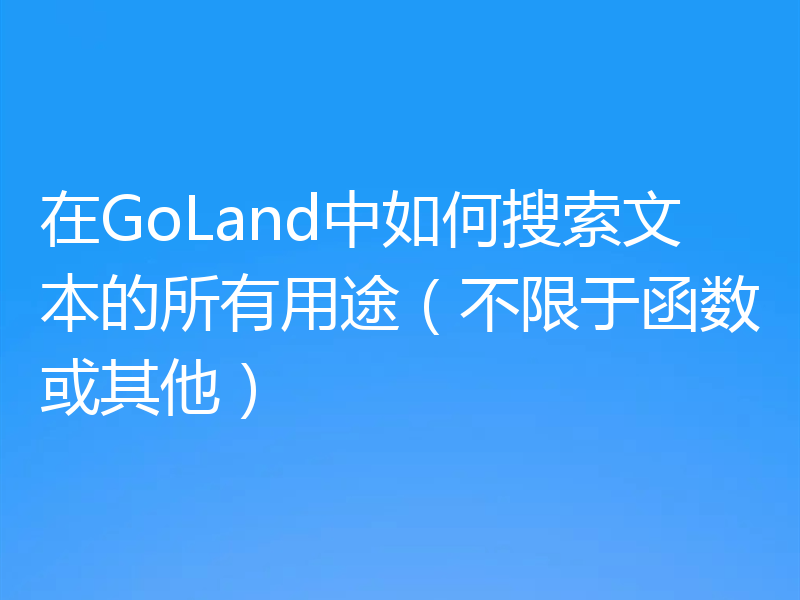 在GoLand中如何搜索文本的所有用途（不限于函数或其他）