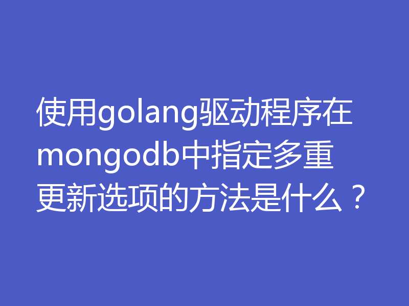 使用golang驱动程序在mongodb中指定多重更新选项的方法是什么？
