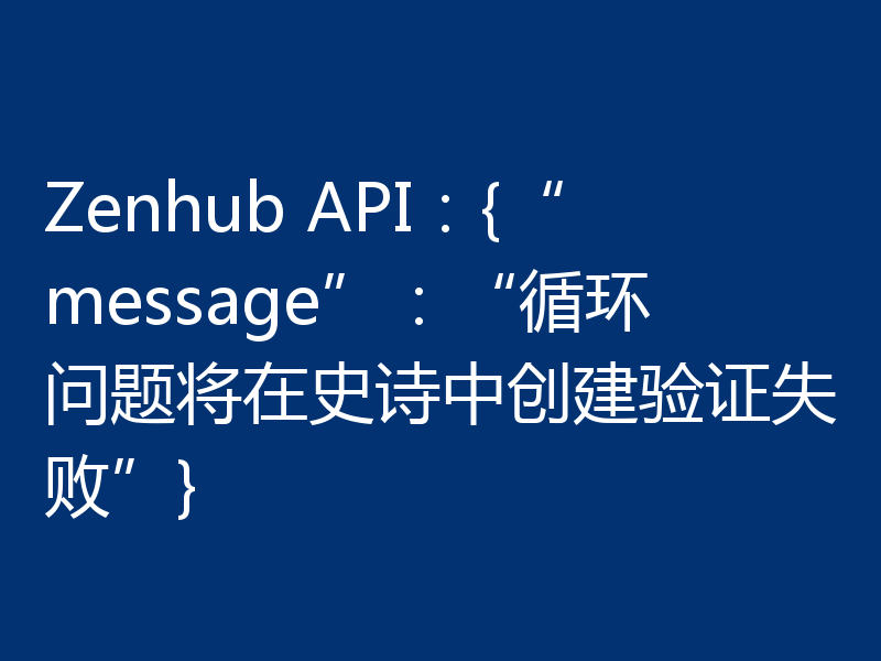 Zenhub API：{“message”：“循环问题将在史诗中创建验证失败”}