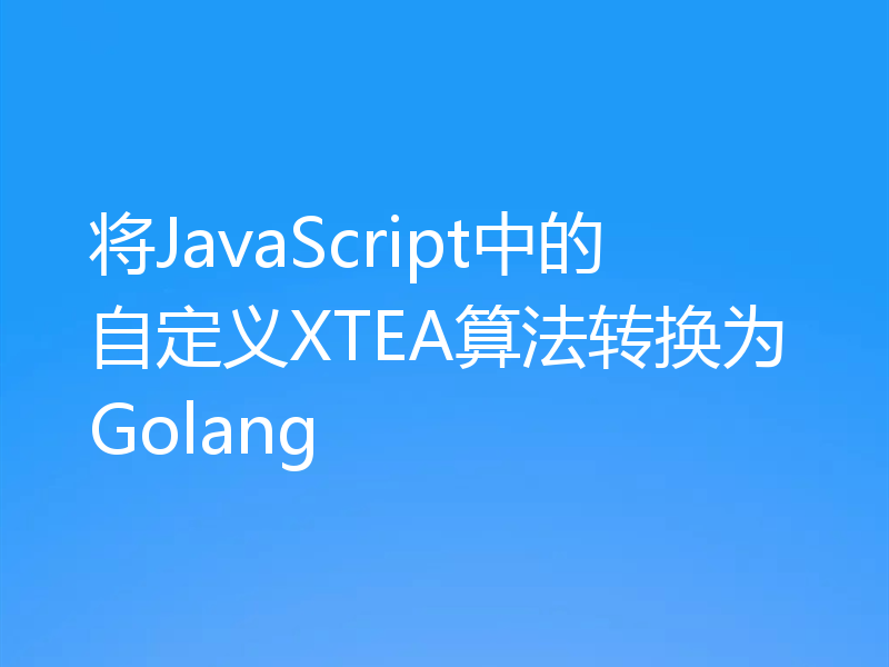 将JavaScript中的自定义XTEA算法转换为Golang