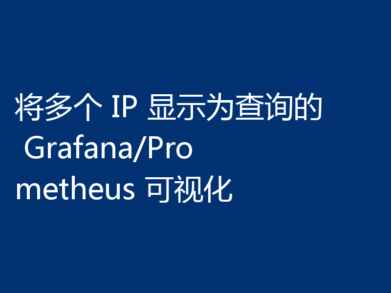 将多个 IP 显示为查询的 Grafana/Prometheus 可视化